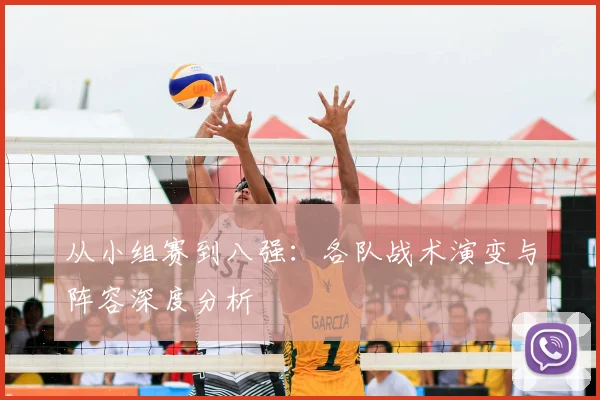 从小组赛到八强：各队战术演变与阵容深度分析