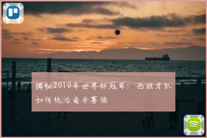 揭秘2010年世界杯冠军：西班牙队如何统治南非赛场