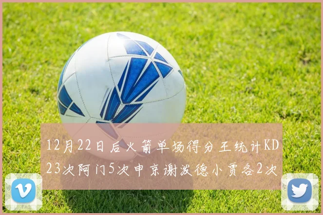 12月22日后火箭单场得分王统计KD23次阿门5次申京谢泼德小贾各2次
