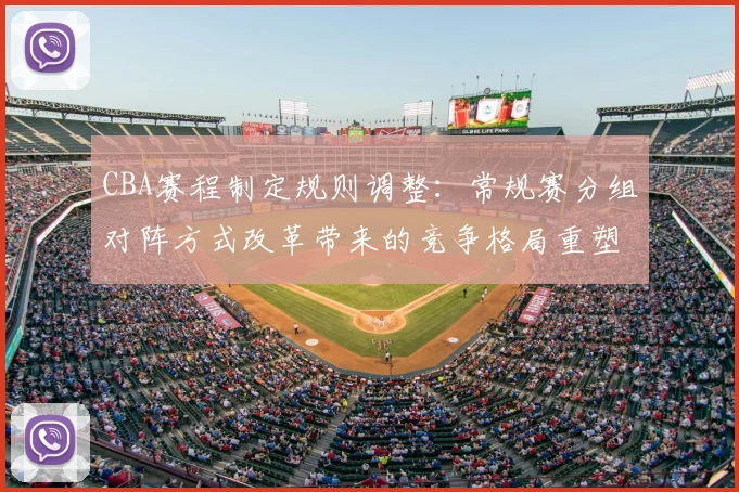 CBA赛程制定规则调整:常规赛分组对阵方式改革带来的竞争格局重塑