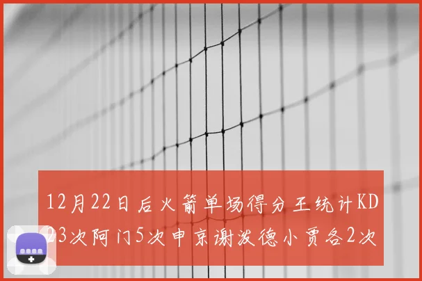 12月22日后火箭单场得分王统计KD23次阿门5次申京谢泼德小贾各2次