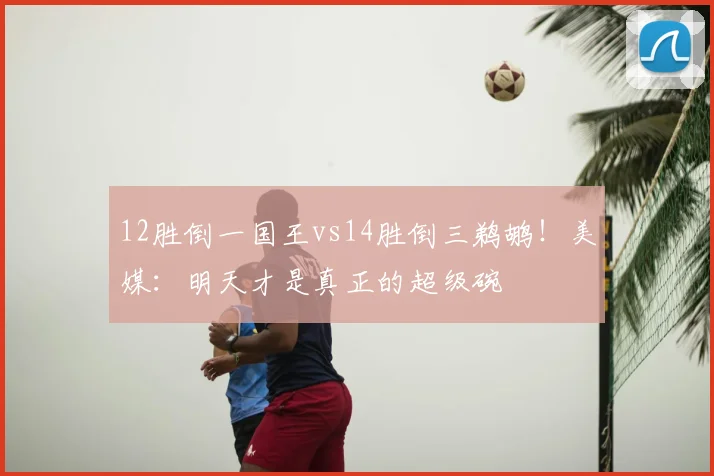 12胜倒一国王vs14胜倒三鹈鹕!美媒:明天才是真正的超级碗