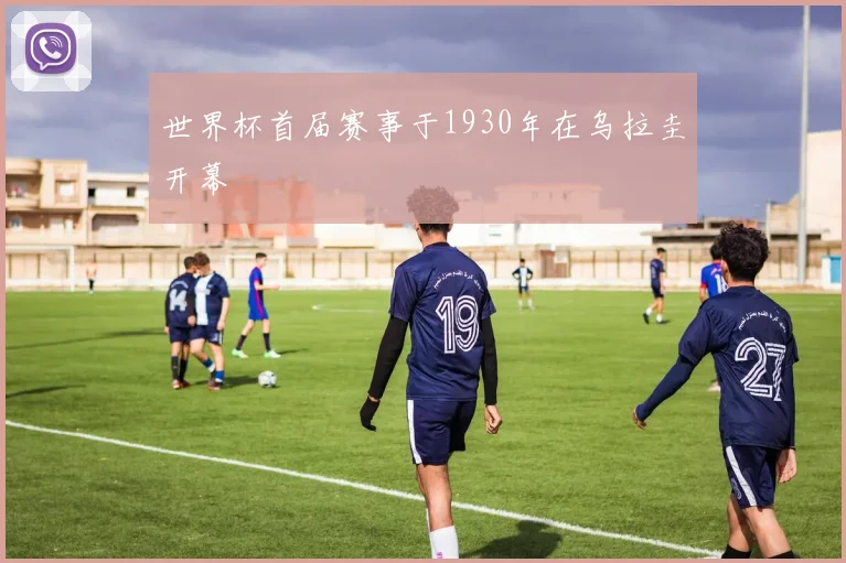 世界杯首届赛事于1930年在乌拉圭开幕