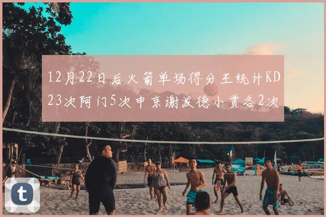 12月22日后火箭单场得分王统计KD23次阿门5次申京谢泼德小贾各2次