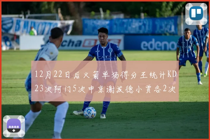 12月22日后火箭单场得分王统计KD23次阿门5次申京谢泼德小贾各2次