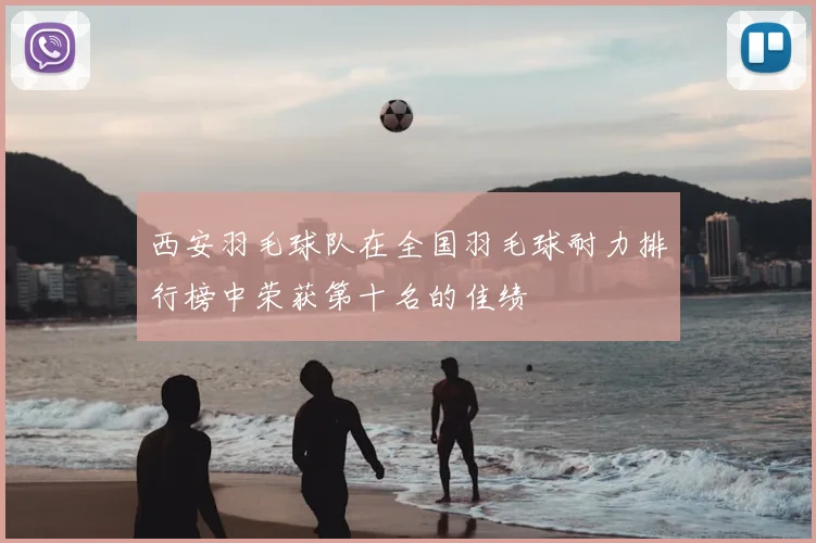 西安羽毛球队在全国羽毛球耐力排行榜中荣获第十名的佳绩