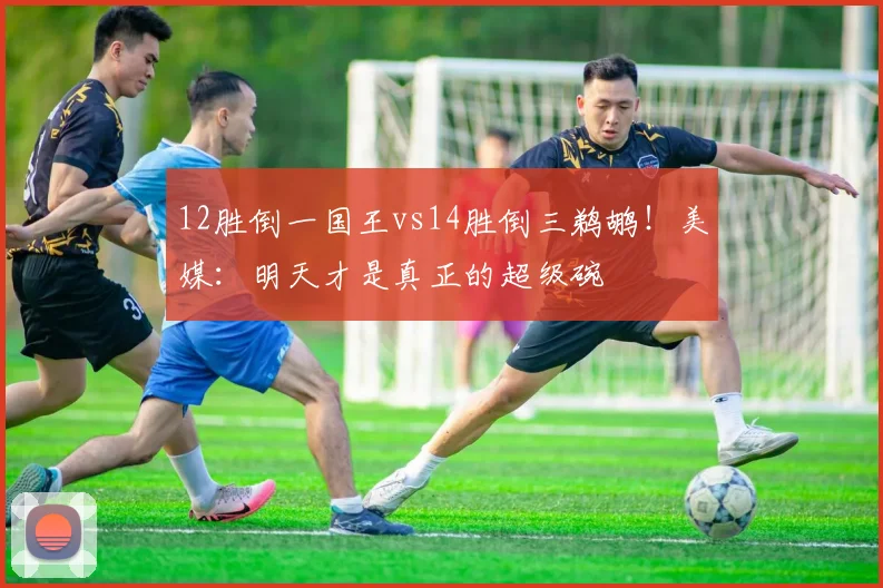 12胜倒一国王vs14胜倒三鹈鹕！美媒：明天才是真正的超级碗