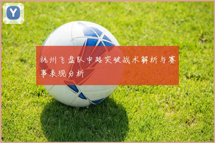 杭州飞盘队中路突破战术解析与赛事表现分析