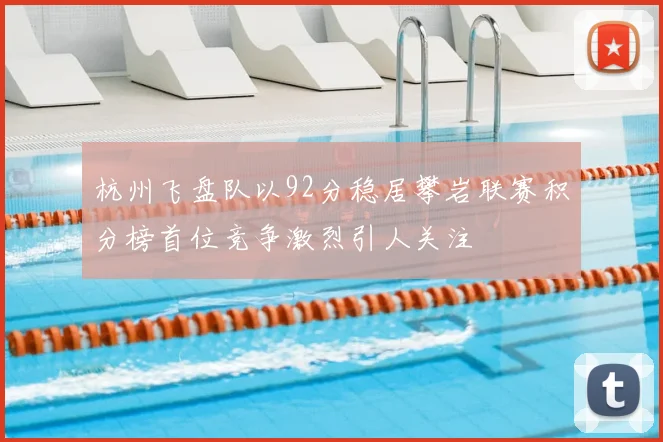 杭州飞盘队以92分稳居攀岩联赛积分榜首位竞争激烈引人关注