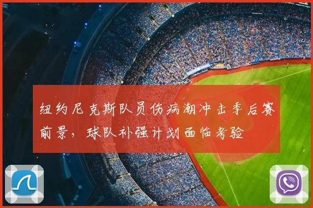 纽约尼克斯队员伤病潮冲击季后赛前景，球队补强计划面临考验