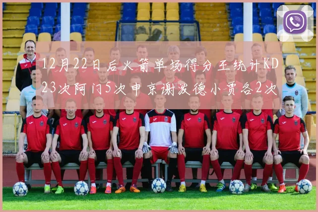 12月22日后火箭单场得分王统计KD23次阿门5次申京谢泼德小贾各2次