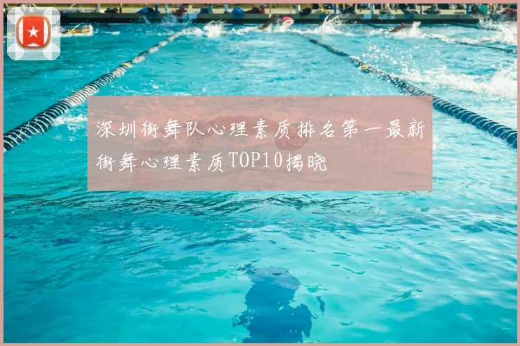 深圳街舞队心理素质排名第一最新街舞心理素质TOP10揭晓