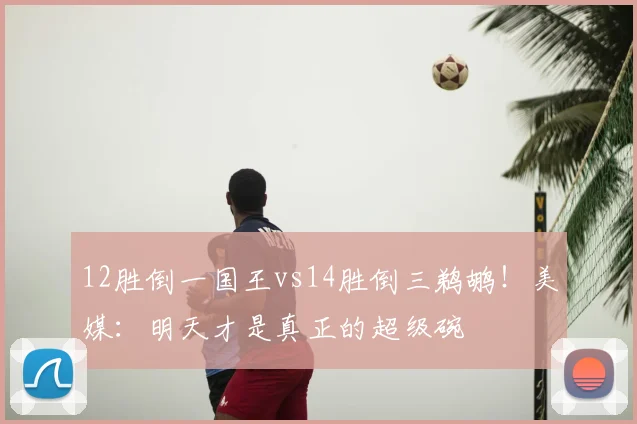 12胜倒一国王vs14胜倒三鹈鹕！美媒：明天才是真正的超级碗
