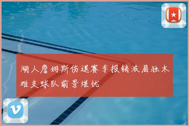 湖人詹姆斯伤退赛季报销浓眉独木难支球队前景堪忧
