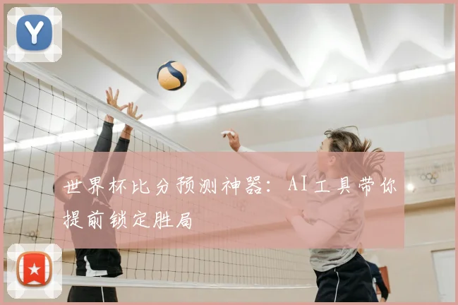世界杯比分预测神器：AI工具带你提前锁定胜局