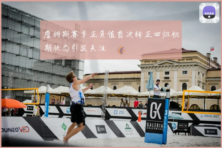 詹姆斯赛季正负值首次转正回归初期状态引发关注