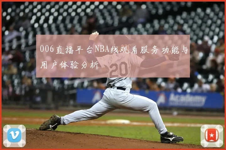 006直播平台NBA线观看服务功能与用户体验分析