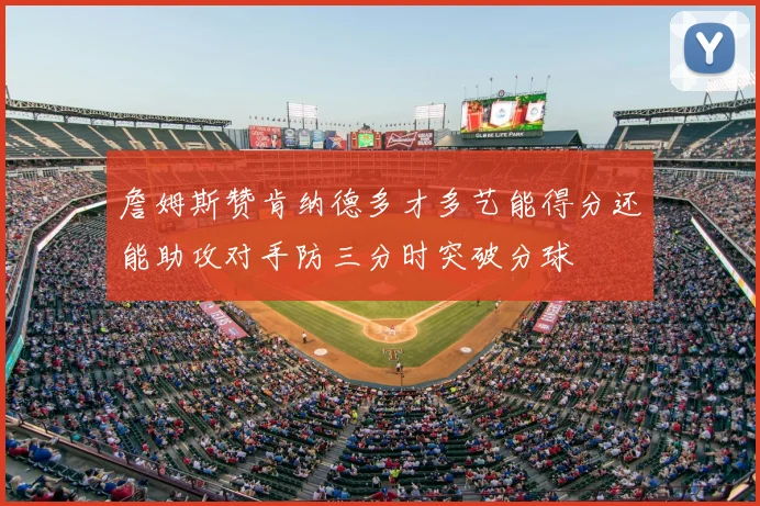 詹姆斯赞肯纳德多才多艺能得分还能助攻对手防三分时突破分球