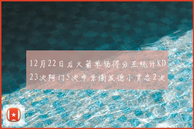 12月22日后火箭单场得分王统计KD23次阿门5次申京谢泼德小贾各2次