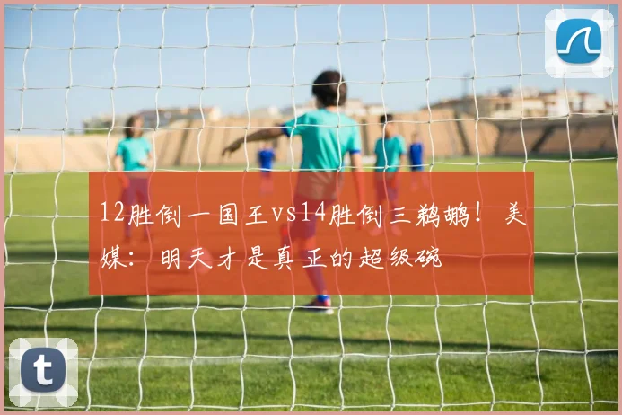 12胜倒一国王vs14胜倒三鹈鹕!美媒:明天才是真正的超级碗