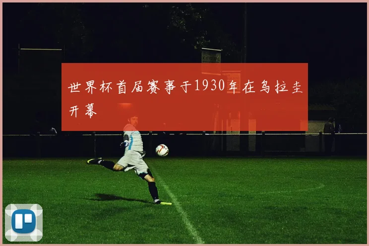 世界杯首届赛事于1930年在乌拉圭开幕
