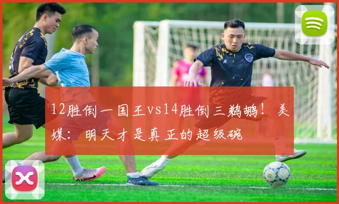 12胜倒一国王vs14胜倒三鹈鹕!美媒:明天才是真正的超级碗