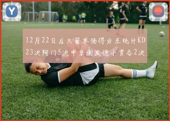 12月22日后火箭单场得分王统计KD23次阿门5次申京谢泼德小贾各2次