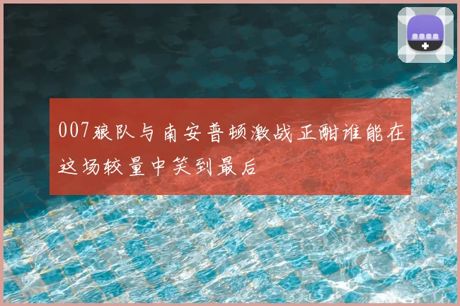 007狼队与南安普顿激战正酣谁能在这场较量中笑到最后