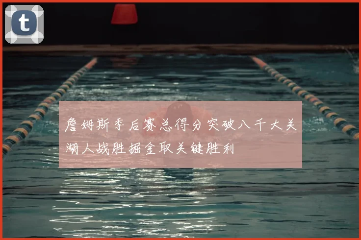 詹姆斯季后赛总得分突破八千大关湖人战胜掘金取关键胜利