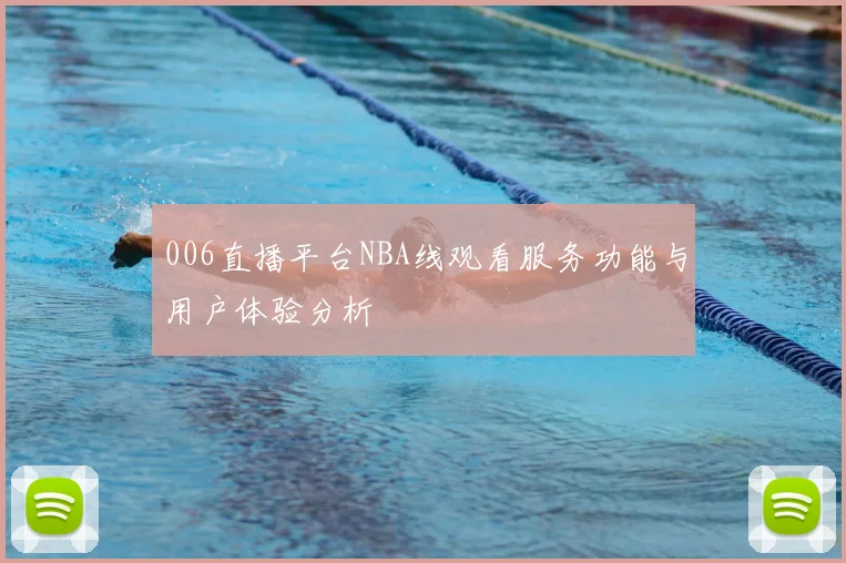 006直播平台NBA线观看服务功能与用户体验分析