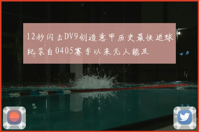 12秒闪击DV9创造意甲历史最快进球纪录自0405赛季以来无人能及