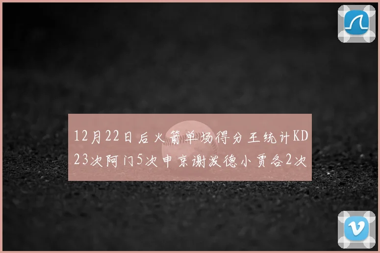 12月22日后火箭单场得分王统计KD23次阿门5次申京谢泼德小贾各2次