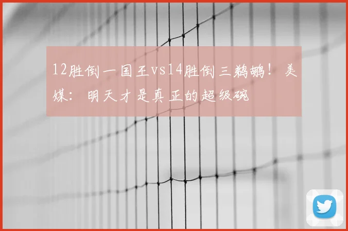 12胜倒一国王vs14胜倒三鹈鹕！美媒：明天才是真正的超级碗