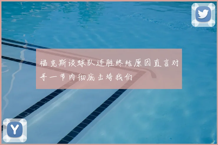 福克斯谈球队连胜终结原因直言对手一节内彻底击垮我们