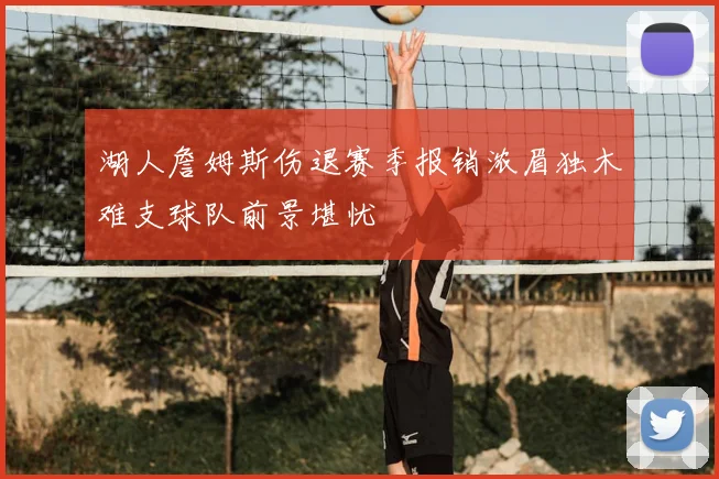 湖人詹姆斯伤退赛季报销浓眉独木难支球队前景堪忧