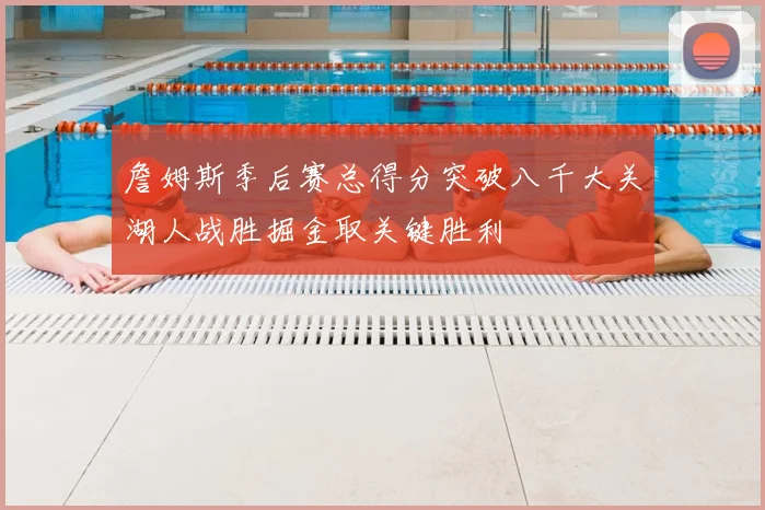 詹姆斯季后赛总得分突破八千大关湖人战胜掘金取关键胜利