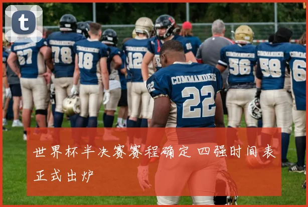 世界杯半决赛赛程确定 四强时间表正式出炉