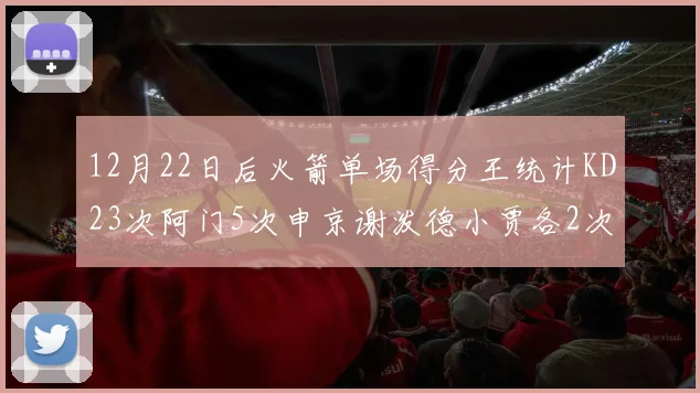 12月22日后火箭单场得分王统计KD23次阿门5次申京谢泼德小贾各2次