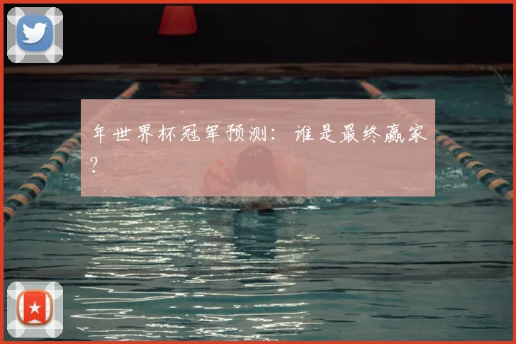 年世界杯冠军预测：谁是最终赢家？