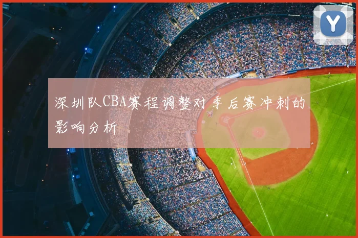 深圳队CBA赛程调整对季后赛冲刺的影响分析
