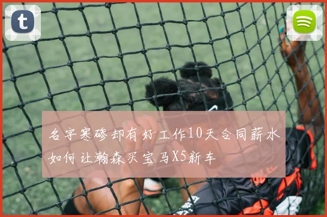 名字寒碜却有好工作10天合同薪水如何让瀚森买宝马X5新车