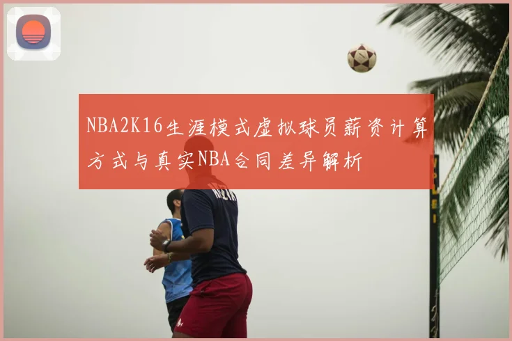 NBA2K16生涯模式虚拟球员薪资计算方式与真实NBA合同差异解析