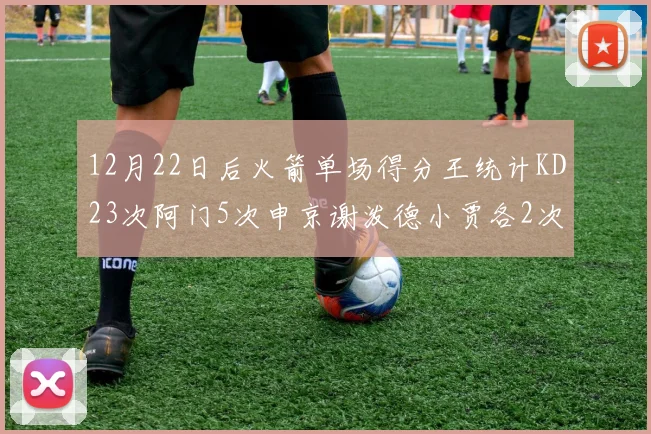 12月22日后火箭单场得分王统计KD23次阿门5次申京谢泼德小贾各2次
