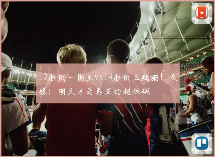 12胜倒一国王vs14胜倒三鹈鹕！美媒：明天才是真正的超级碗