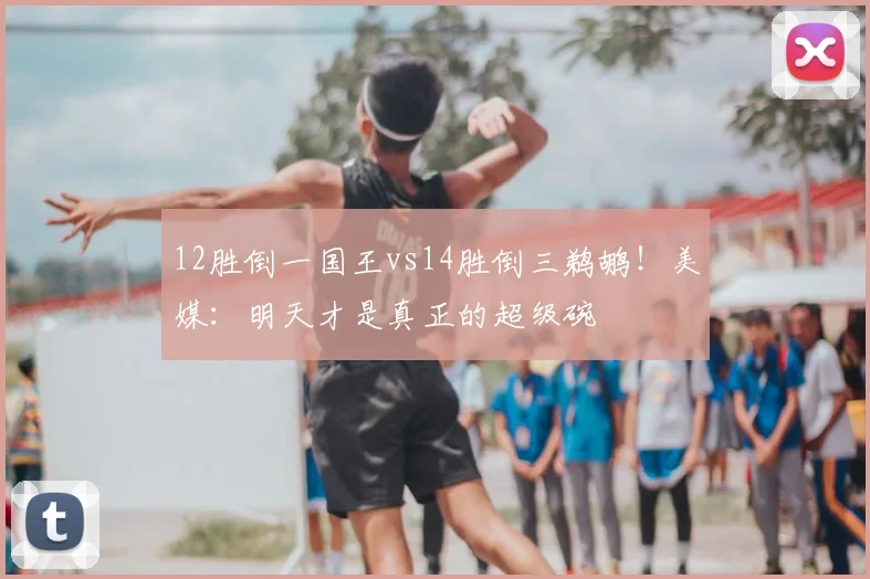 12胜倒一国王vs14胜倒三鹈鹕!美媒:明天才是真正的超级碗