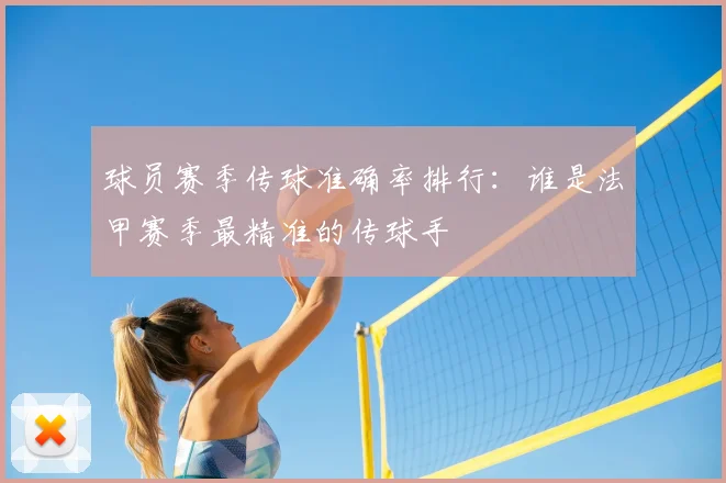 球员赛季传球准确率排行：谁是法甲赛季最精准的传球手