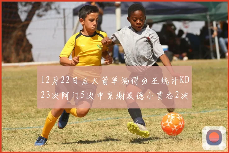 12月22日后火箭单场得分王统计KD23次阿门5次申京谢泼德小贾各2次