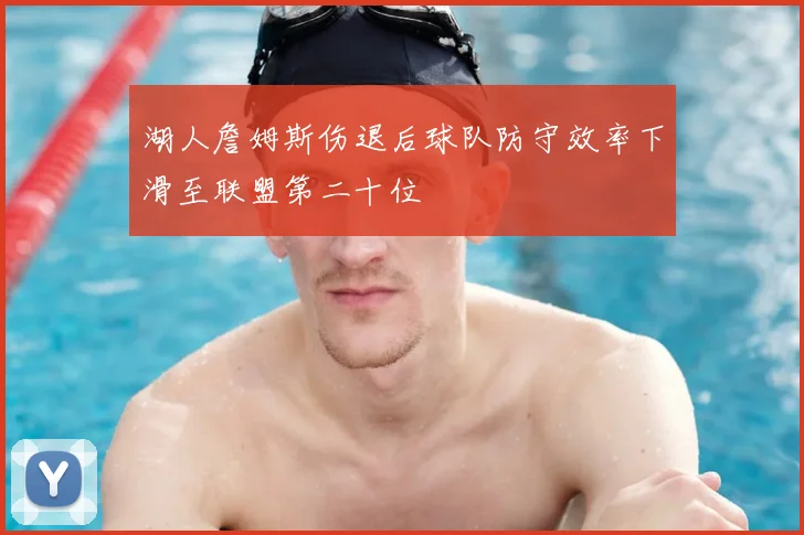 湖人詹姆斯伤退后球队防守效率下滑至联盟第二十位