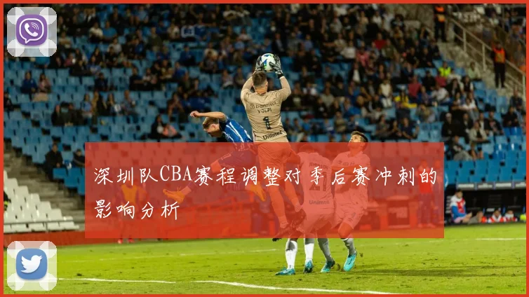 深圳队CBA赛程调整对季后赛冲刺的影响分析