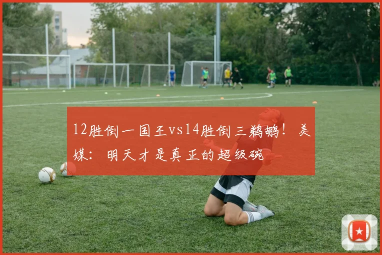 12胜倒一国王vs14胜倒三鹈鹕!美媒:明天才是真正的超级碗